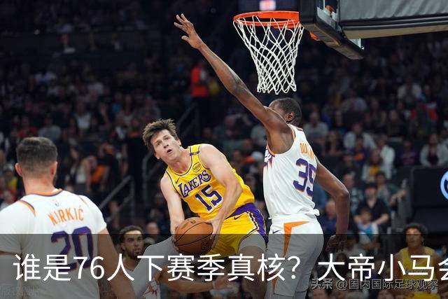 谁是76人下赛季真核?大帝小马会谦让老詹吗?